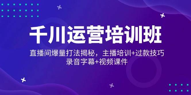 巨量千川经营培训机构，直播房间爆量玩法揭密，网红培训 过款方法，音频外挂字幕 短视频-创业资源网