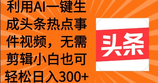 运用AI一键生成头条热点事情 新手也可以轻轻松松日入3张-创业资源网