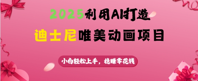 2025运用AI打造出迪斯尼唯美动画新项目，新手快速上手，稳挣零花钱-创业资源网