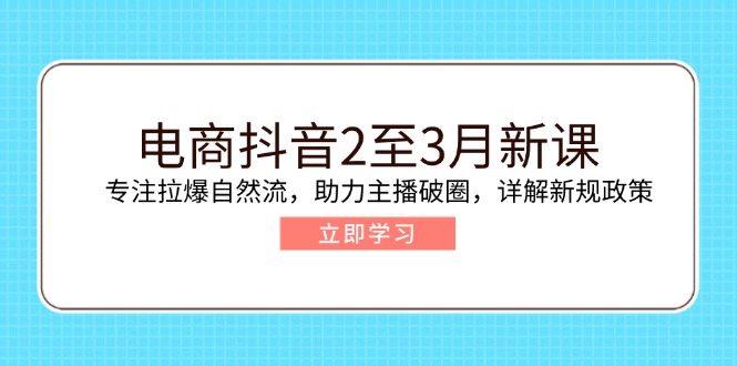 电子商务抖音视频2至3月新授课：专注于拉爆自然流，助推网络主播出圈，详细说明最新政策现行政策-创业资源网