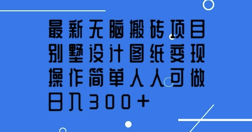 全新没脑子搬砖项目，别墅设计图纸转现，使用方便每个人能做，日入3张-创业资源网