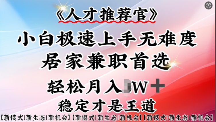 人才选拔官—新手快速上手实际操作，居家生活做兼职优选，一部手机就可以-创业资源网