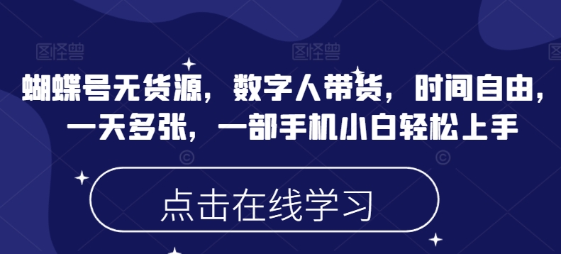 蝴蝶号无货源，数字人带货，时间自由，一天多张，一部手机小白轻松上手-创业资源网