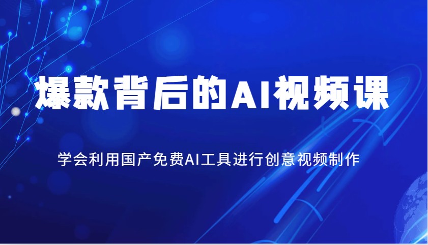 爆品其背后的AI视频课程，学会利用国产免费AI方法进行创意视频制作-创业资源网