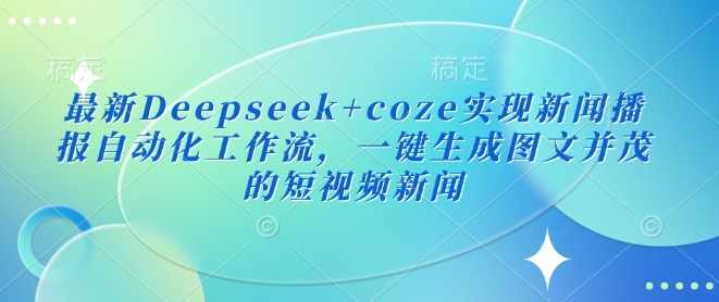 全新Deepseek coze完成新闻播报自动化技术工作流引擎，一键生成图文并茂的短视频新闻-创业资源网