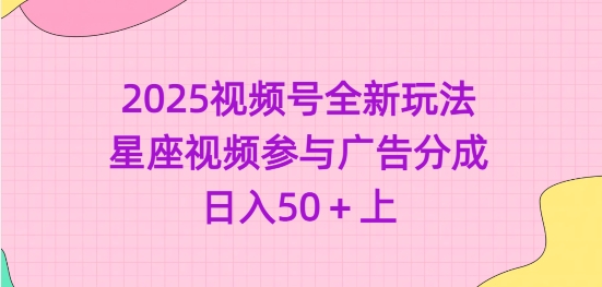 2025微信视频号全新玩法-星座视频参加广告分成，日入50 上-创业资源网