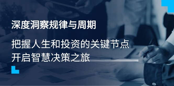 深度洞察规律性与周期时间，把握人生与投资的重要节点，开启智慧管理决策之行-创业资源网