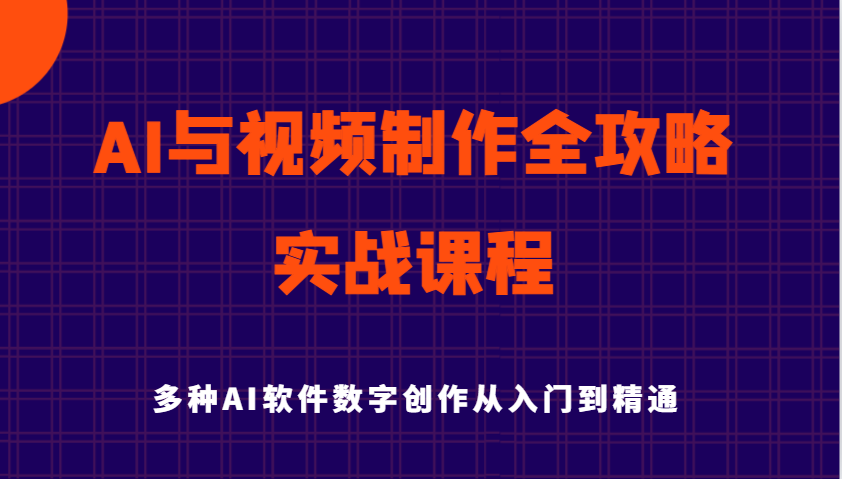 AI与视频后期制作攻略大全实用教程实战演练课程内容，多种多样AI手机软件数据写作专业知识技能-创业资源网