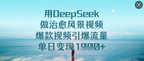 用DeepSeek做痊愈美景视频，爆款短视频引爆流量，单日转现好几张-创业资源网
