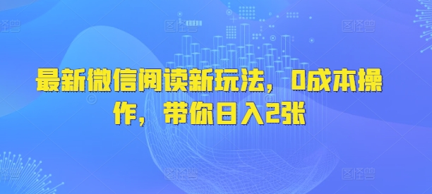 最新微信阅读文章新模式，0费用实际操作，陪你日入2张-创业资源网
