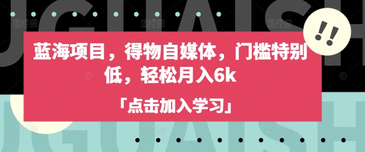 蓝海项目，得物APP自媒体平台，门坎不是很高，轻轻松松月入6k-创业资源网