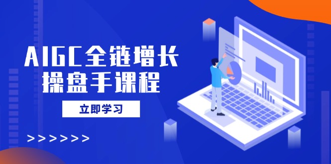 AIGC全链增长股票操盘手课程内容，从AI基本到民营化运用，轻松holdAI助力营销-创业资源网