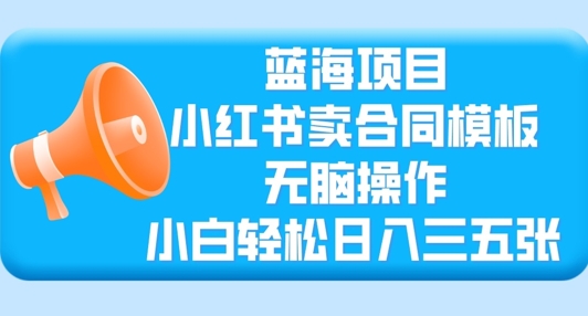 蓝海项目，小红书的卖合同范本，没脑子实际操作，新手轻轻松松日入三张-创业资源网