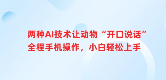 二种AI技术让小动物“张嘴说话”全过程手机操控，新手快速上手-创业资源网