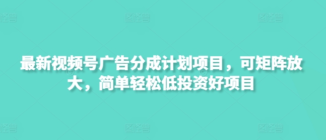 新视频号广告分成计划项目，可引流矩阵变大，简单轻松低好的投资项目-创业资源网