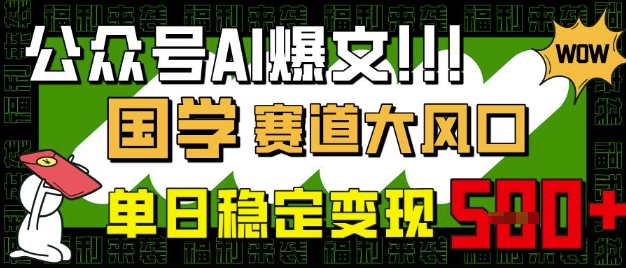 微信公众号AI热文，国学经典跑道大风口，新手快速上手，单日平稳转现5张-创业资源网