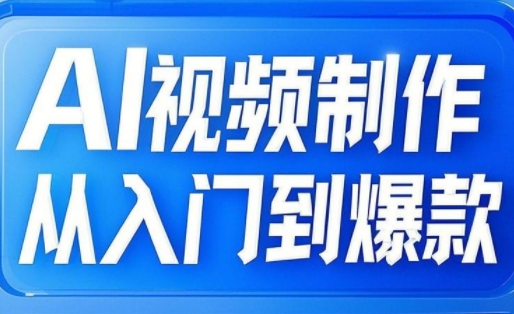 AI视频后期制作从入门到爆品，从文照片到图生视频，全链路营销打造出自媒体平台爆款短视频-创业资源网