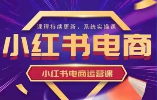小红书的电商运营实操课，初学者从0~1落地式实际操作-创业资源网