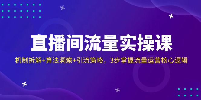 直播房间总流量实操课：体制拆卸 优化算法洞悉 引流方法对策，3步把握营销运营核心逻辑-创业资源网