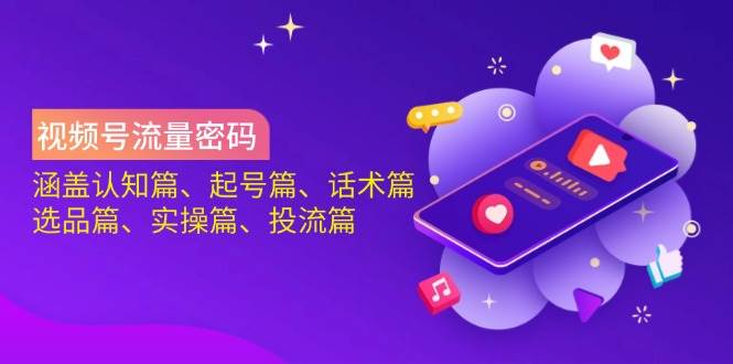 微信视频号总流量登陆密码：包含认知能力篇、养号篇、销售话术篇、选款篇、实际操作篇、投流篇-创业资源网