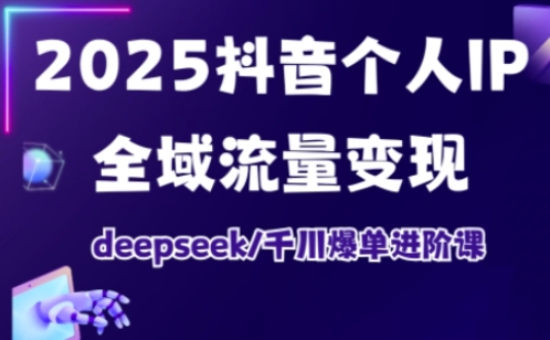 2025抖音个人IP全域流量转现升阶课，deepseek巨量千川打造爆款升阶课-创业资源网