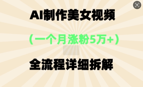 AI制做美⼥短视频，⼀个⽉增粉5万，全过程详尽拆卸-创业资源网