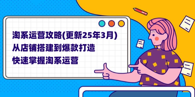 淘系运营攻略(更新25年3月) 从店铺搭建到爆款打造，快速掌握淘系运营-创业资源网