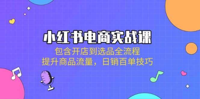 小红书电商实战演练课：包括开实体店到选款全过程，提高产品总流量，日销百单方法-创业资源网