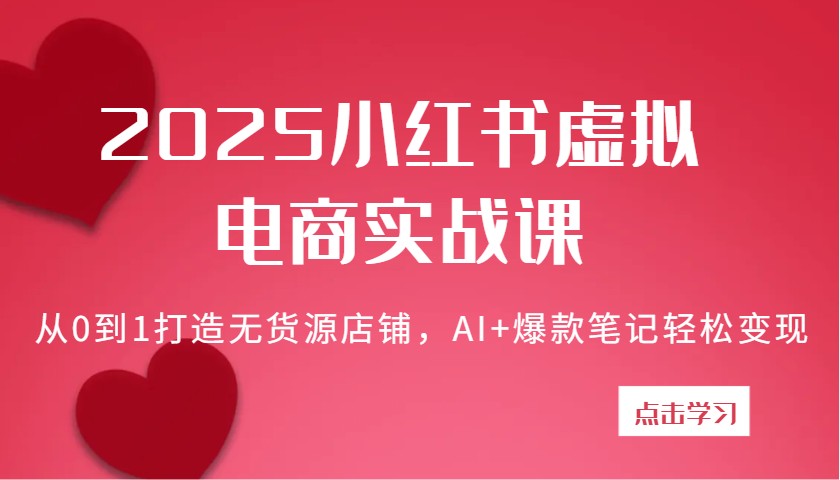 2025小红书的虚似电子商务实战演练课：从0到1打造出无货源店铺，AI 爆品手记轻轻松松转现-创业资源网