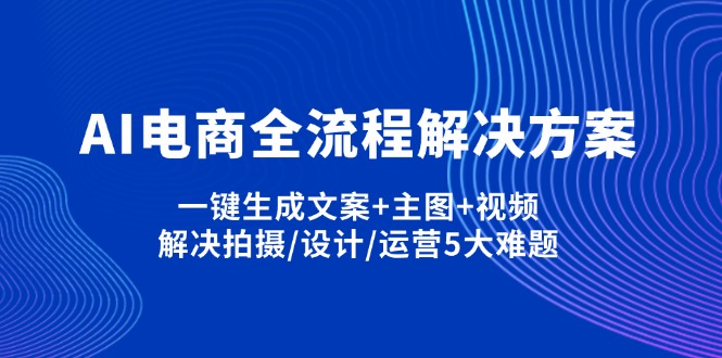 AI电子商务全过程解决方法,一键生成创意文案 淘宝主图 短视频,处理拍照/设计方案/经营5老大难问题-创业资源网