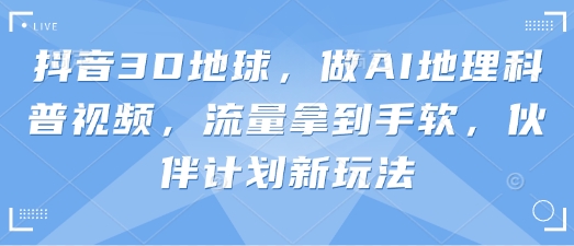 抖音视频3D地球上，做AI自然地理科普文章，总流量拿奖拿到手软，伙伴计划新模式-创业资源网