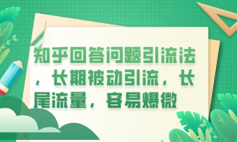 知乎回答问题引流法，长期被动引流，长尾流量，私域变现必学课程-创业资源网