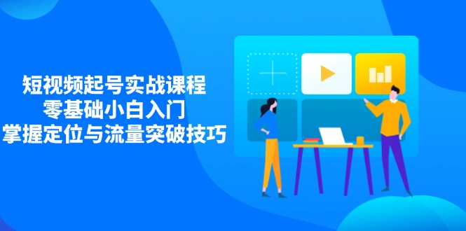 小视频养号实战演练课程内容，零基础新手新手入门，把握精准定位与流量提升方法-创业资源网