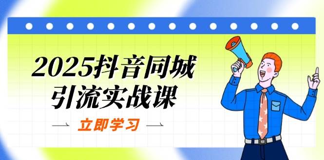 2025抖音同城引流方法实战演练课：单店模型 团购价爆品逻辑性，快速升级POI关注度分-创业资源网