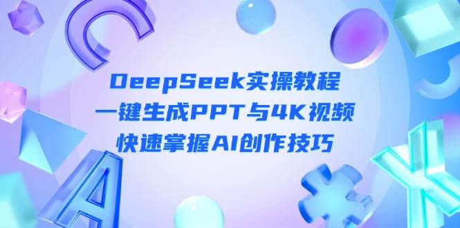 DeepSeek新手入门实际操作实例教程：一键生成PPT与4K视频播放，快速上手AI艺术表现手法-创业资源网