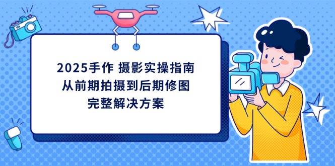 2025手工diy拍摄实际操作手册，从开始拍到后期修图的一体化处理方-创业资源网