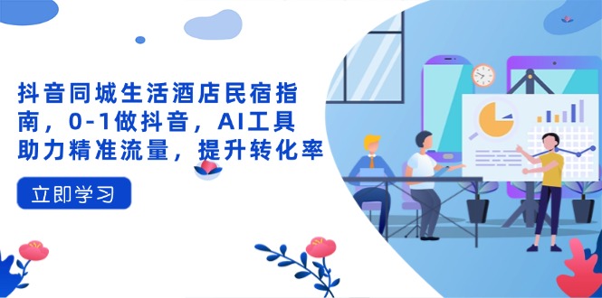 抖音同城日常生活酒店民宿手册，0-1做抖音，AI专用工具助推精准流量人群，提高转化率-创业资源网