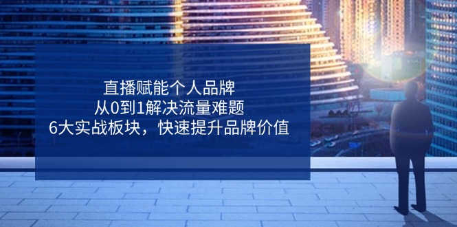 直播间创变个人ip，从0到1处理总流量难点，6大实战演练版块，迅速提升品牌形象-创业资源网