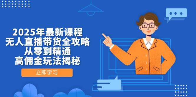2025年最新课程，无人直播带货全攻略，从零到精通，高佣金玩法揭秘-创业资源网