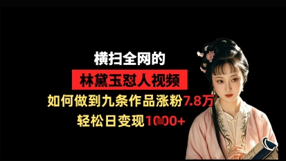 狂扫全网黛玉怼人视频，怎样做到九条著作增粉7.8万，轻轻松松日转现1k-创业资源网