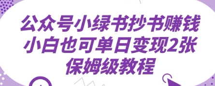 微信公众号小绿书抄写赚钱，新手也可以单日转现2张，家庭保姆级实例教程-创业资源网
