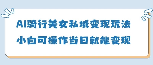 AI骑车漂亮美女私域变现游戏玩法小白可实际操作当日转现5张-创业资源网