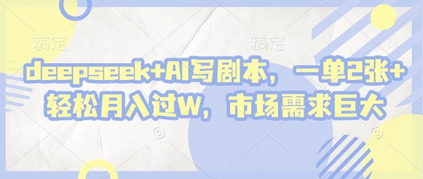 deepseek AI写脚本，一单2张  轻轻松松月入了W，市场的需求极大-创业资源网