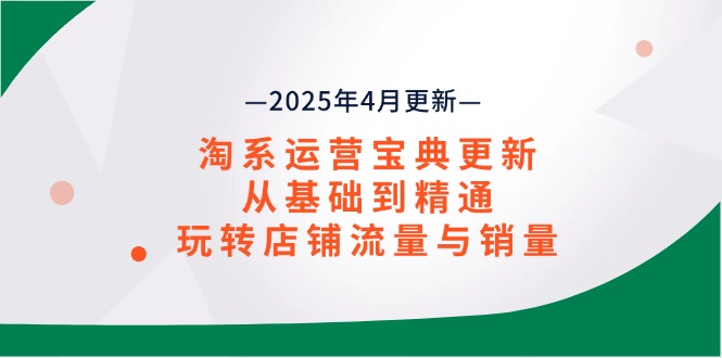 淘系运营宝典2025年4月更新，从基础到精通，玩转店铺流量与销量-创业资源网