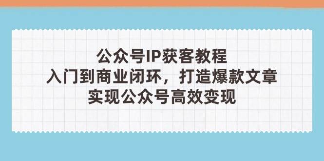 微信公众号IP拓客实例教程(第3期)，从入门到商业闭环，推出爆款文章内容，完成微信公众号高效率转现-创业资源网