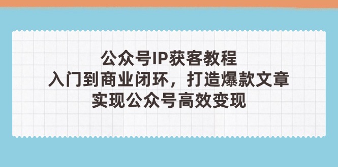 微信公众号IP拓客实例教程(第3期)，从入门到商业闭环，推出爆款文章内容，完成群众…-创业资源网
