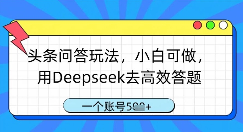头条问答游戏玩法，小白可做，用Deepseek去高效率解题，一个账号多张-创业资源网