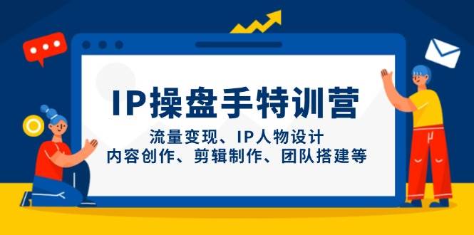 IP股票操盘手夏令营，数据流量变现、IP角色设计、内容生产、剪辑制作、团队搭建等-创业资源网