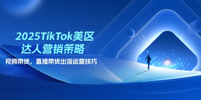 2025TikTok美区大咖营销战略，短视频带货，直播卖货，出航运营方法-创业资源网