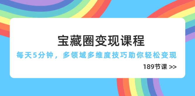 宝藏圈变现课程，每天5分钟，多领域多维度技巧助你轻松变现-创业资源网